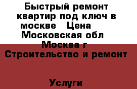 Быстрый ремонт квартир под ключ в москве › Цена ­ 1 - Московская обл., Москва г. Строительство и ремонт » Услуги   